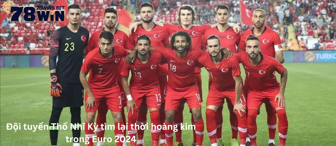 Đội tuyển Thổ Nhĩ Kỳ tìm lại thời hoàng kim trong Euro 2024
